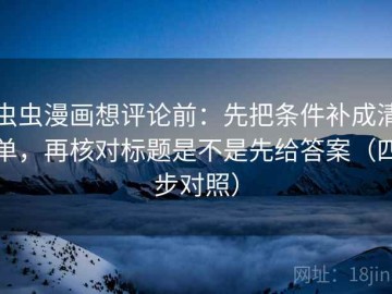 虫虫漫画想评论前：先把条件补成清单，再核对标题是不是先给答案（四步对照）