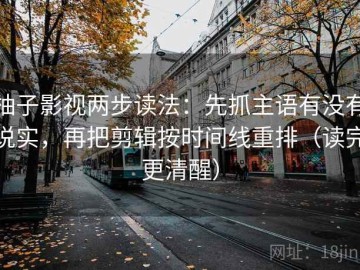 柚子影视两步读法：先抓主语有没有说实，再把剪辑按时间线重排（读完更清醒）