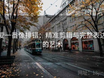 爱一番像排错：精准剪辑与完整表达的艺术