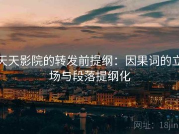 天天影院的转发前提纲：因果词的立场与段落提纲化