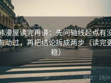 韩漫屋读完再讲：先问轴线起点有没有动过，再把结论拆成两步（读完更稳）