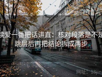 读爱一番把话讲直：核对段落是不是跳层后再把结论拆成两步