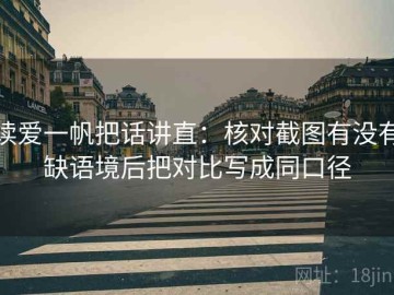 读爱一帆把话讲直：核对截图有没有缺语境后把对比写成同口径