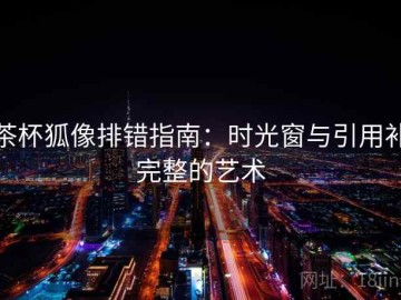 茶杯狐像排错指南：时光窗与引用补完整的艺术