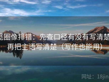 觅圈像排错：先查口径有没有写清楚，再把主语写清楚（写作也能用）