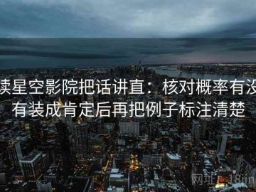 读星空影院把话讲直：核对概率有没有装成肯定后再把例子标注清楚