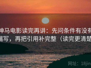 神马电影读完再讲：先问条件有没有漏写，再把引用补完整（读完更清楚）