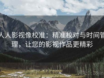 人人影视像校准：精准校对与时间管理，让您的影视作品更精彩