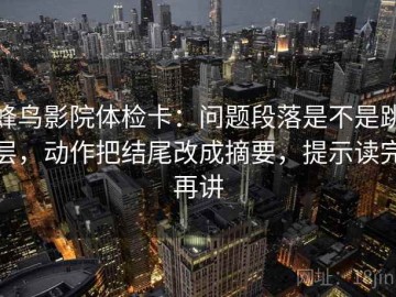 蜂鸟影院体检卡：问题段落是不是跳层，动作把结尾改成摘要，提示读完再讲