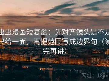 虫虫漫画短复盘：先对齐镜头是不是只给一面，再把范围写成边界句（读完再讲）