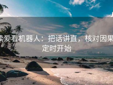 读爱看机器人：把话讲直，核对因果，定时开始