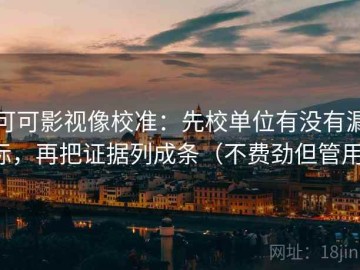 可可影视像校准：先校单位有没有漏标，再把证据列成条（不费劲但管用）