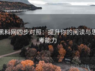黑料网四步对照：提升你的阅读与思考能力