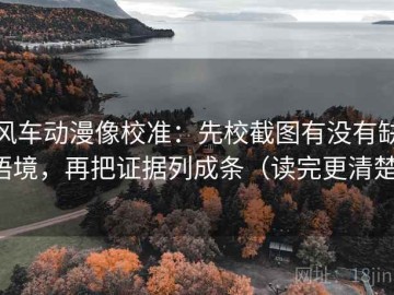 风车动漫像校准：先校截图有没有缺语境，再把证据列成条（读完更清楚）