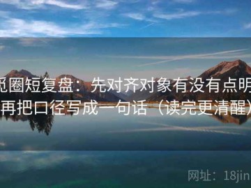 觅圈短复盘：先对齐对象有没有点明，再把口径写成一句话（读完更清醒）