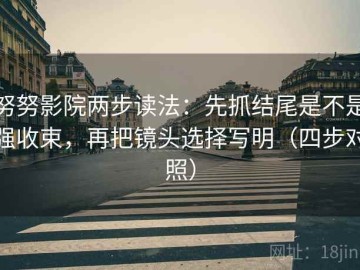 努努影院两步读法：先抓结尾是不是强收束，再把镜头选择写明（四步对照）