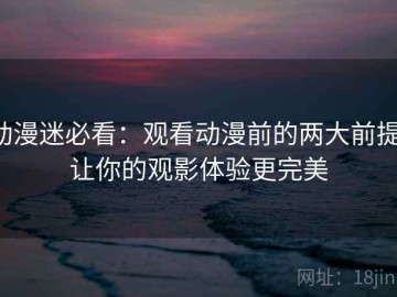 动漫迷必看：观看动漫前的两大前提，让你的观影体验更完美