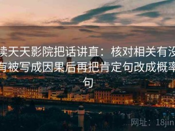 读天天影院把话讲直：核对相关有没有被写成因果后再把肯定句改成概率句