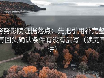 努努影院证据落点：先把引用补完整，再回头确认条件有没有漏写（读完再讲）