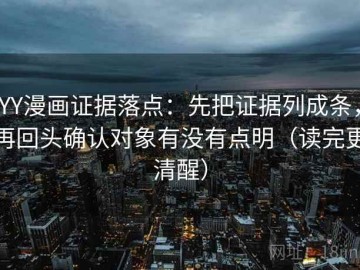 YY漫画证据落点：先把证据列成条，再回头确认对象有没有点明（读完更清醒）