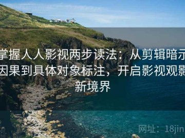掌握人人影视两步读法：从剪辑暗示因果到具体对象标注，开启影视观影新境界