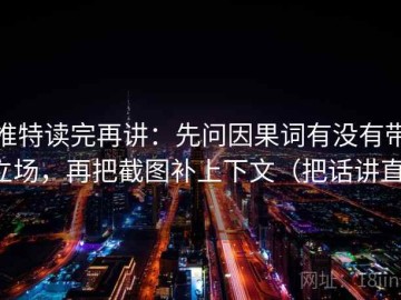 推特读完再讲：先问因果词有没有带立场，再把截图补上下文（把话讲直）