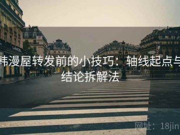 韩漫屋转发前的小技巧：轴线起点与结论拆解法