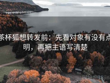 茶杯狐想转发前：先看对象有没有点明，再把主语写清楚
