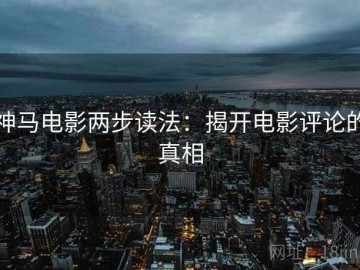 神马电影两步读法：揭开电影评论的真相