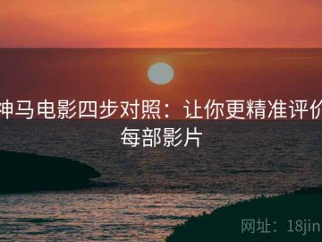 神马电影四步对照：让你更精准评价每部影片