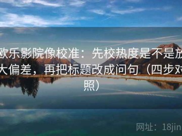 欧乐影院像校准：先校热度是不是放大偏差，再把标题改成问句（四步对照）