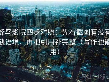 蜂鸟影院四步对照：先看截图有没有缺语境，再把引用补完整（写作也能用）