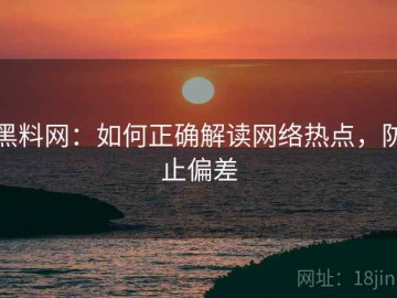 黑料网：如何正确解读网络热点，防止偏差