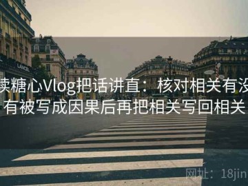 读糖心Vlog把话讲直：核对相关有没有被写成因果后再把相关写回相关