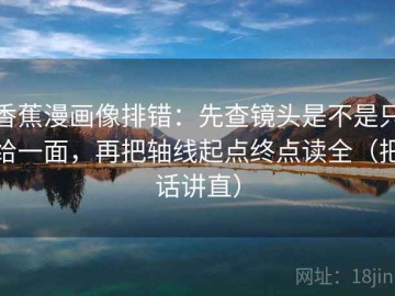 香蕉漫画像排错：先查镜头是不是只给一面，再把轴线起点终点读全（把话讲直）