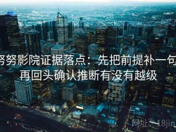 努努影院证据落点：先把前提补一句，再回头确认推断有没有越级