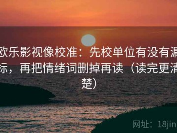 欧乐影视像校准：先校单位有没有漏标，再把情绪词删掉再读（读完更清楚）