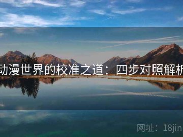 动漫世界的校准之道：四步对照解析