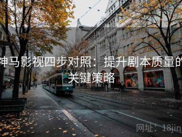 神马影视四步对照：提升剧本质量的关键策略
