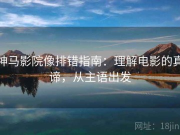 神马影院像排错指南：理解电影的真谛，从主语出发