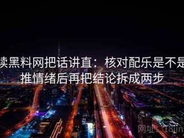 读黑料网把话讲直：核对配乐是不是推情绪后再把结论拆成两步