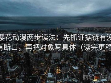 樱花动漫两步读法：先抓证据链有没有断口，再把对象写具体（读完更稳）