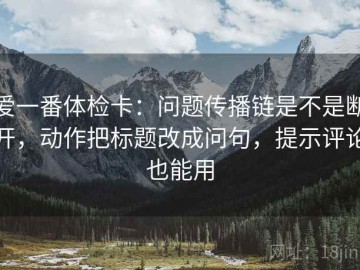 爱一番体检卡：问题传播链是不是断开，动作把标题改成问句，提示评论也能用