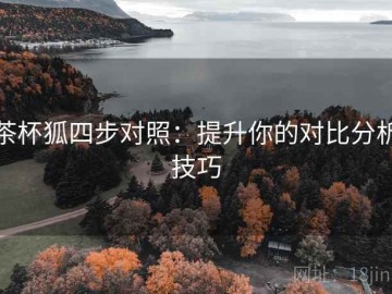 茶杯狐四步对照：提升你的对比分析技巧