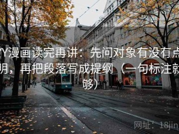 YY漫画读完再讲：先问对象有没有点明，再把段落写成提纲（一句标注就够）