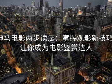 神马电影两步读法：掌握观影新技巧，让你成为电影鉴赏达人