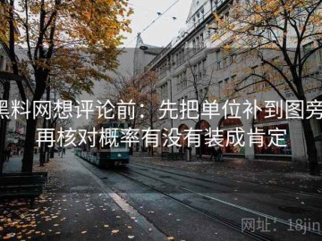 黑料网想评论前：先把单位补到图旁，再核对概率有没有装成肯定