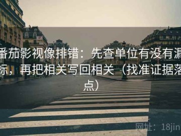 番茄影视像排错：先查单位有没有漏标，再把相关写回相关（找准证据落点）