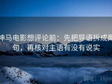 神马电影想评论前：先把导语拆成两句，再核对主语有没有说实