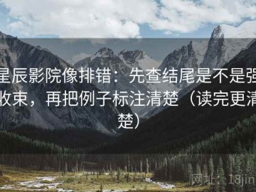 星辰影院像排错：先查结尾是不是强收束，再把例子标注清楚（读完更清楚）